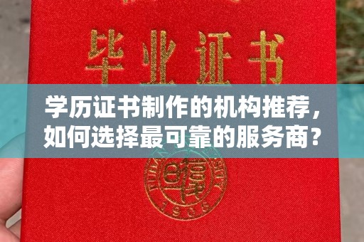 弥渡学历证书制作的机构推荐，如何选择最可靠的服务商？