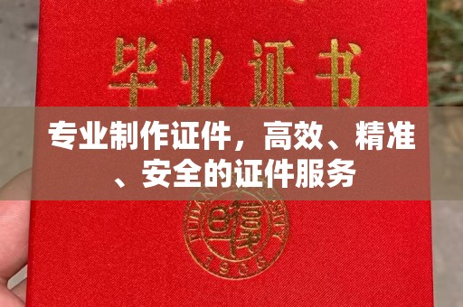 弥渡专业制作证件，高效、精准、安全的证件服务