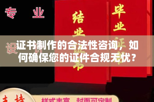 弥渡证书制作的合法性咨询，如何确保您的证件合规无忧？