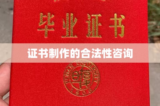弥渡证书制作的合法性咨询