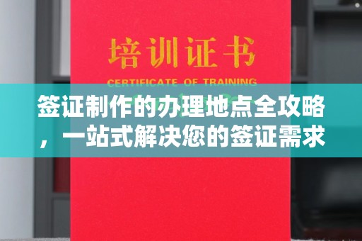 弥渡签证制作的办理地点全攻略，一站式解决您的签证需求