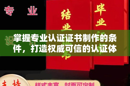 弥渡掌握专业认证证书制作的条件，打造权威可信的认证体系