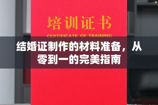 弥渡结婚证制作的材料准备，从零到一的完美指南