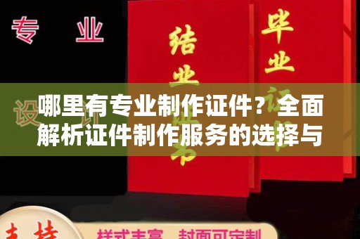 弥渡哪里有专业制作证件？全面解析证件制作服务的选择与注意事项