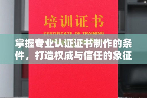 弥渡掌握专业认证证书制作的条件，打造权威与信任的象征