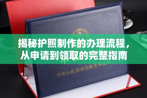 弥渡揭秘护照制作的办理流程，从申请到领取的完整指南