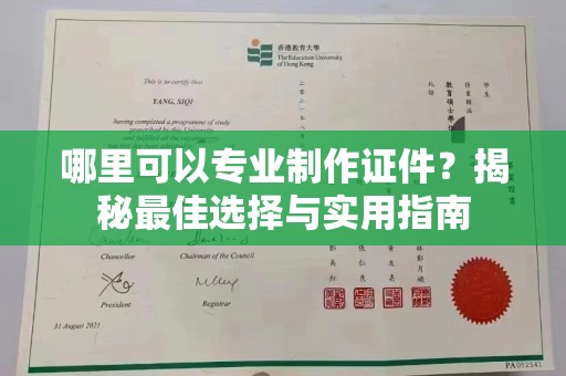 弥渡哪里可以专业制作证件？揭秘最佳选择与实用指南