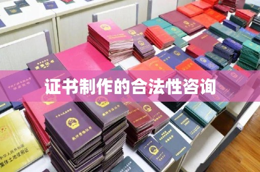 弥渡证书制作的合法性咨询