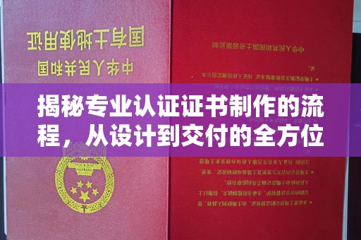 弥渡揭秘专业认证证书制作的流程，从设计到交付的全方位指南
