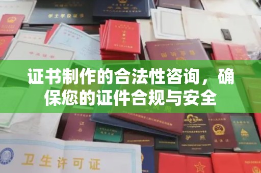 弥渡证书制作的合法性咨询，确保您的证件合规与安全