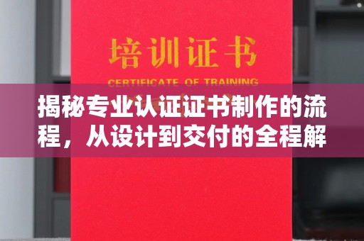 弥渡揭秘专业认证证书制作的流程，从设计到交付的全程解析