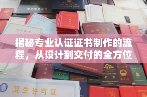 弥渡揭秘专业认证证书制作的流程，从设计到交付的全方位指南
