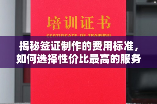 弥渡揭秘签证制作的费用标准，如何选择性价比最高的服务？