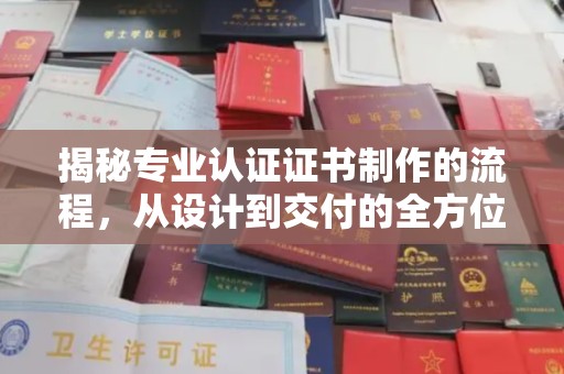 弥渡揭秘专业认证证书制作的流程，从设计到交付的全方位指南