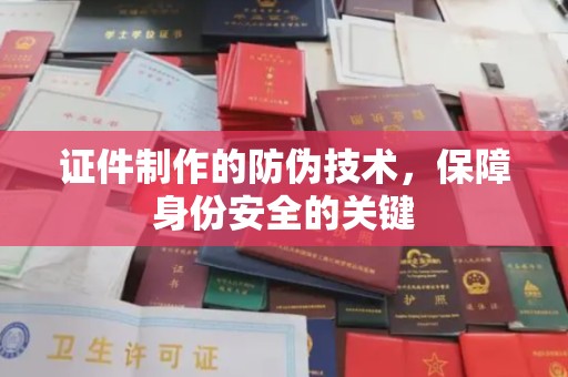 弥渡证件制作的防伪技术，保障身份安全的关键