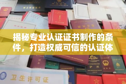 弥渡揭秘专业认证证书制作的条件，打造权威可信的认证体系