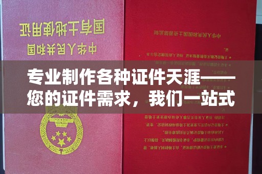 弥渡专业制作各种证件天涯——您的证件需求，我们一站式解决