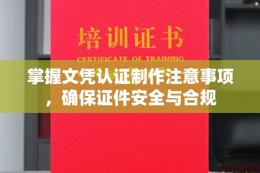 弥渡掌握文凭认证制作注意事项，确保证件安全与合规